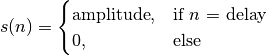 s(n) =
\begin{cases}
\text{amplitude},  & \text{if $n$ = delay}\\
0, & \text{else}
\end{cases}