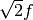 \sqrt{2}f
