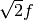 \sqrt{2}f