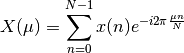 X(\mu) = \sum_{n=0}^{N-1} x(n) e^{-i 2 \pi \frac{\mu n}{N}}