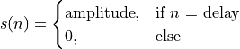 s(n) =
\begin{cases}
\text{amplitude},  & \text{if $n$ = delay}\\
0, & \text{else}
\end{cases}