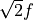 \sqrt{2}f