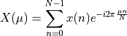 X(\mu) = \sum_{n=0}^{N-1} x(n) e^{-i 2 \pi \frac{\mu n}{N}}